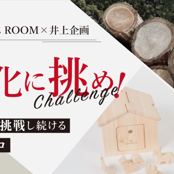 CREATIVE ROOM×井上企画〜新分野に挑戦し続ける木材のプロ〜