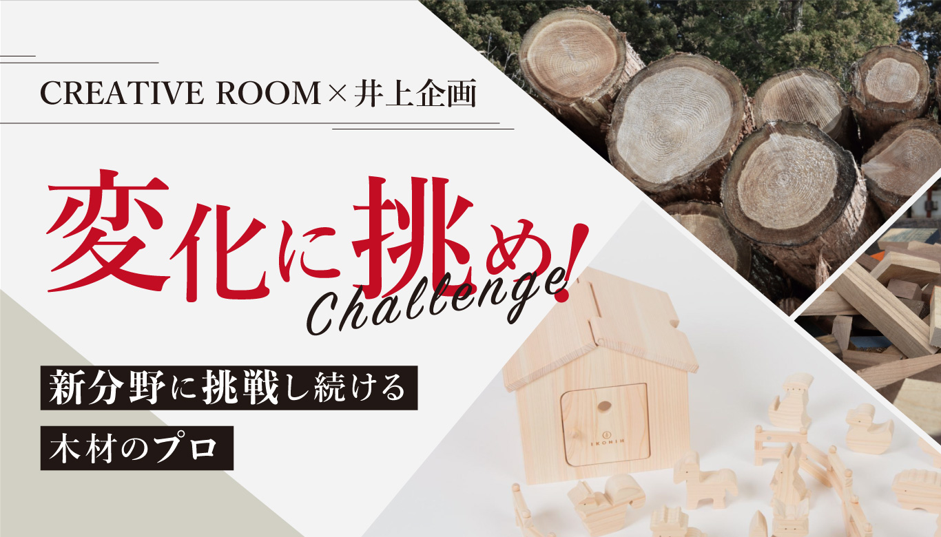 CREATIVE ROOM×井上企画〜新分野に挑戦し続ける木材のプロ