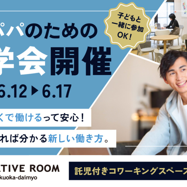働くパパのための【CREATIVE ROOM 見学会開催！】