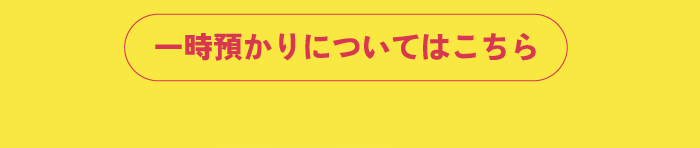 一時預かりについてはこちら